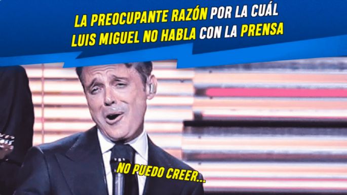 La PREOCUPANTE RAZÓN por la cuál Luis Miguel no habla con la PRENSA... No lo creerás...