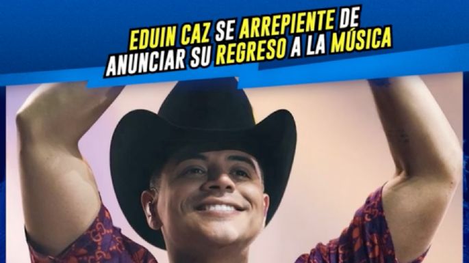 Eduin Caz arrepentido de anunciar su regreso a la música