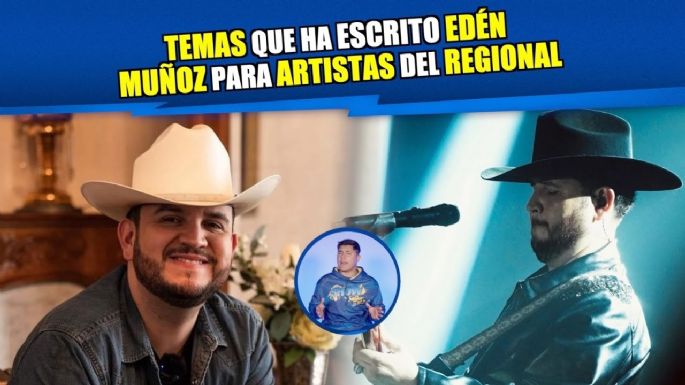 Éxitos que ha escrito Edén Muñoz para cantantes del regional mexicano