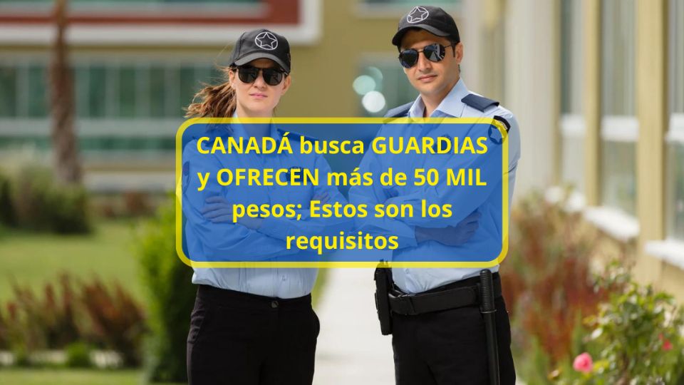 Canadá busca GUARDIAS y ofrece más de 50mil pesos