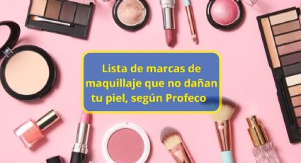 Lista de marcas de maquillaje que no dañan tu piel, según Profeco