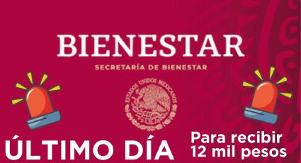 ÚLTIMO DÍA para recibir 12 mil pesos con este programa de Bienestar 2024