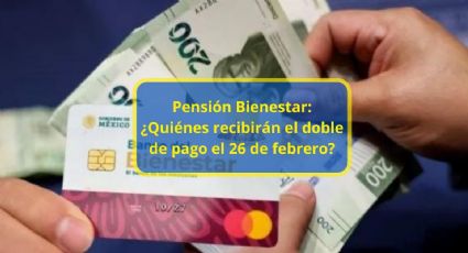 Pensión Bienestar: ¿Quiénes recibirán el doble de pago el 26 de febrero?