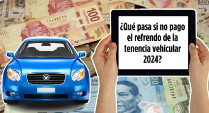 ¿Qué pasa si no pago el refrendo de la tenencia vehicular 2024 a tiempo?